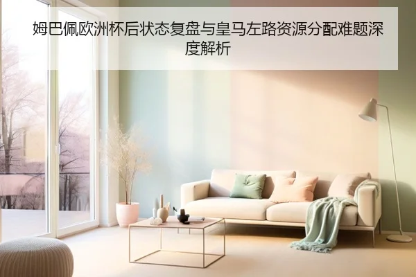 姆巴佩欧洲杯后状态复盘与皇马左路资源分配难题深度解析 | HTH tiyu app
